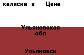 каляска 2в 1 › Цена ­ 10 000 - Ульяновская обл., Ульяновск г. Дети и материнство » Коляски и переноски   . Ульяновская обл.